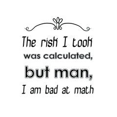  The risk I took was calculated, but man, I am bad at math. Vector Quote