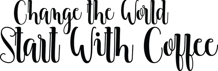 Change the world start with coffee Handwritten Font Typography Text Food Quote
on White Background