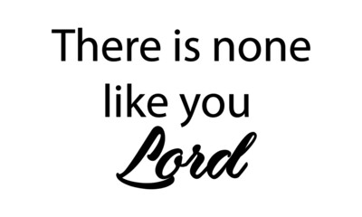 There is none like you Lord, Christian faith , Typography for print or use as poster, card, flyer or T Shirt 