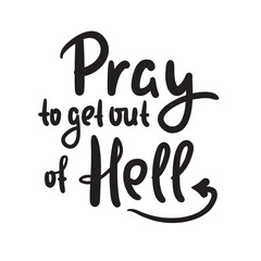 Pray to get out of Hell - inspire motivational religious quote. Hand drawn beautiful lettering. Print for inspirational poster, t-shirt, bag, cups, card, flyer, sticker, badge. Cute funny vector