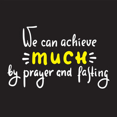 We can achieve much by prayer and fasting - inspire motivational religious quote. Hand drawn beautiful lettering. Print for inspirational poster, t-shirt, bag, cups, card, flyer, sticker, badge.