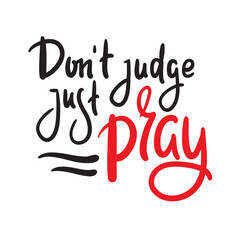 Don't judge, just pray -inspire motivational religious quote. Hand drawn beautiful lettering. Print for inspirational poster, t-shirt, bag, cups, card, flyer, sticker, badge. Cute funny vector writing