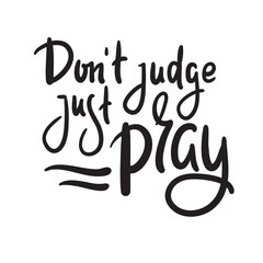 Don't judge, just pray -inspire motivational religious quote. Hand drawn beautiful lettering. Print for inspirational poster, t-shirt, bag, cups, card, flyer, sticker, badge. Cute funny vector writing