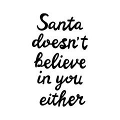 Santa does not believe in you either. Funny christmas quote. Can be used for t shirt prints, greeting christmas cards. Isolated on white background. Vector stock illustration.