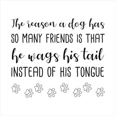 The reason a dog has so many friends is that he wags his tail instead of his tongue. Vector Quote
