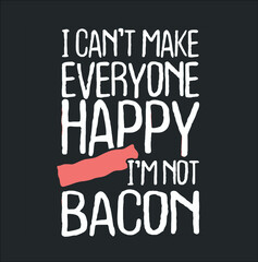 I Can t Make Everyone Happy I m Not Bacon Tshirt (3) new design vector illustrator