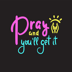 Pray and you'll get it- inspire motivational religious quote. Hand drawn beautiful lettering. Print for inspirational poster, t-shirt, bag, cups, card, flyer, sticker, badge. Cute funny vector writing