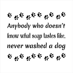  Anybody who doesn’t know what soap tastes like, never washed a dog. Vector Quote