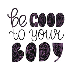 Be good to your body hand drawn quote. Lettering poster about body positive and self care. Love yourself. Use for prints, cards, t-shirts, social media articles.