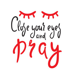 Close your eyes and pray - inspire motivational religious quote. Hand drawn beautiful lettering. Print for inspirational poster, t-shirt, bag, cups, card, flyer, sticker, badge. Cute funny vector