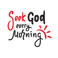 Seek God every morning - inspire motivational religious quote. Hand drawn beautiful lettering. Print for inspirational poster, t-shirt, bag, cups, card, flyer, sticker, badge. Cute funny vector