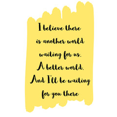 I believe there is another world waiting for us. A better world. And I'll be waiting for you there. Vector Quote