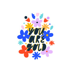 Colorful vector lettering. You Are Gold quote. Inspirational hand drawn inscription with vivid flowers. For cards, posters, stationery.