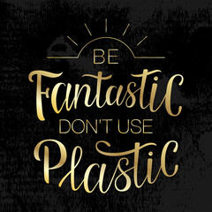 Lettering "Be fantastic don't use plastic". Hand-drawing inscription about Zero Waste, eco living, creating less waste. Calligraphy print for eco bags, posters, stickers, cards, t-shirts and mugs.