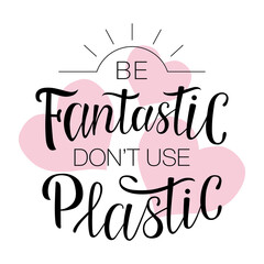 Lettering "Be fantastic don't use plastic". Hand-drawing inscription about Zero Waste, eco living, creating less waste. Calligraphy print for eco bags, posters, stickers, cards, t-shirts and mugs.