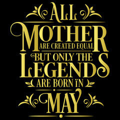 All Mother are created equal but legends are born in May : Birthday Vector