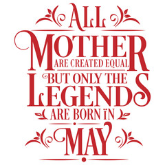 All Mother are created equal but legends are born in May : Birthday Vector
