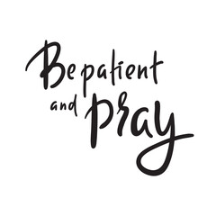 Fototapeta na wymiar Be patient and pray - inspire motivational religious quote. Hand drawn beautiful lettering. Print for inspirational poster, t-shirt, bag, cups, card, flyer, sticker, badge. Cute funny vector