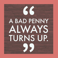 A bad penny always turns up, 
English Motivational Quote with border and bricks at the background