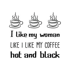  i like my woman like i like my coffee hot and black. Vector calligraphy quote