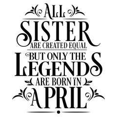 All Sister are equal but legends are born in April: Birthday Vector  