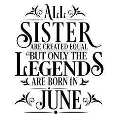 All Sister are equal but legends are born in June: Birthday Vector  