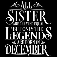 All Sister are equal but legends are born in December: Birthday Vector  