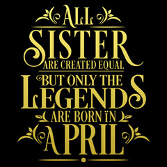 All Sister are equal but legends are born in April : Birthday Vector  