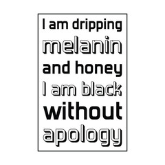  I am dripping melanin and honey I am black without apology. Vector saying. White isolate