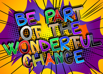 Be Part Of The Wonderful Change Comic book style cartoon words on abstract comics background.