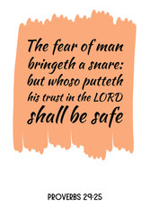 The fear of man bringeth a snare but whoso putteth his trust in the LORD shall be safe. Bible verse, quote