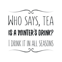 Who says, tea is a winter’s drink I drink it in all seasons. Vector Quote