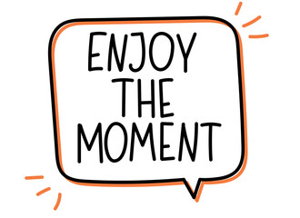 Enjoy the moment inscription. Handwritten lettering illustration. Black vector text in speech bubble. Simple outline marker style. Imitation of conversation