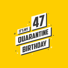 It's my 47 Quarantine birthday, 47 years birthday design. 47th birthday celebration on quarantine.