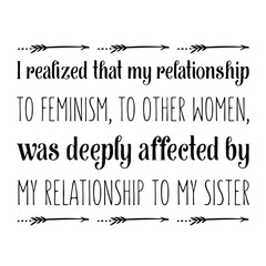 I realized that my relationship to feminism, to other women, was deeply affected by my relationship to my sister. Vector Quote