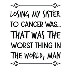  Losing my sister to cancer was… That was the worst thing in the world, man. Vector Quote