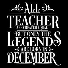All Teacher are equal but legends are born in December: Birthday Vector