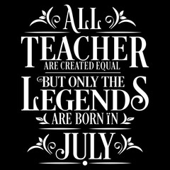 All Teacher are equal but legends are born in July: Birthday Vector