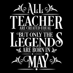 All Teacher are equal but legends are born in May: Birthday Vector