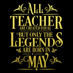 All Teacher are equal but legends are born in May: Birthday Vector