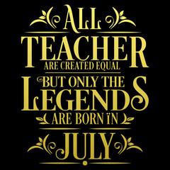 All Teacher are equal but legends are born in July: Birthday Vector