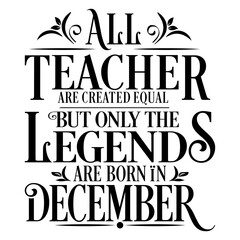 All Teacher are equal but legends are born in December : Birthday Vector