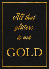 A gold leaf effect ALL THAT GLITTERS IS NOT GOLD phrase typographical graphic illustration with black leather background