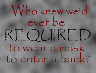 Text graphic, humorous insight into the incongruity of being required to wear a mask to enter a bank