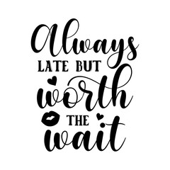 Always late but worth the wait funny slogan inscription. Vector quotes. Illustration for prints on t-shirts and bags, posters, cards. Isolated on white background.