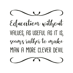 Education without values, as useful as it is, seems rather to make man a more clever devil. Vector Quote