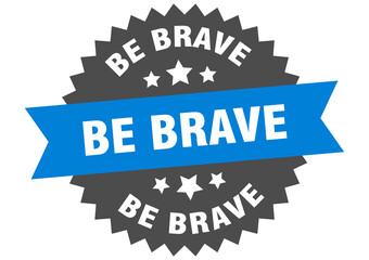 be brave round isolated ribbon label. be brave sign