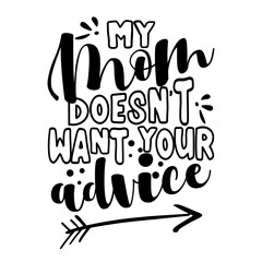 My Mom doesn't want your advice - Happy Mothers Day lettering. Handmade calligraphy vector illustration. Baby shower card invitation text or baby clothes decoration.