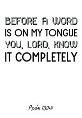 Before a word is on my tongue you, Lord, know it completely. Bible verse, quote
