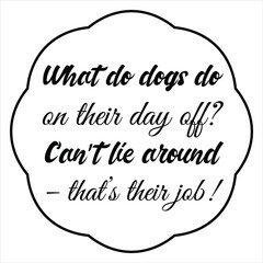 What do dogs do on their day off Can’t lie around – that’s their job. Vector Quote